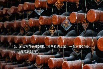 3、茅臺(tái)將在天貓超市、蘇寧易購上架，一瓶只要1499元！真能買到嗎？
