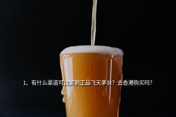 1、有什么渠道可以買(mǎi)到正品飛天茅臺(tái)？去香港購(gòu)買(mǎi)嗎？