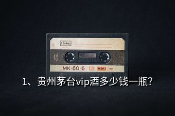 1、貴州茅臺(tái)vip酒多少錢一瓶？