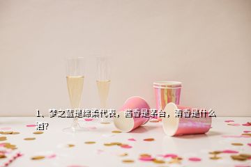 1、夢(mèng)之藍(lán)是綿柔代表，醬香是茅臺(tái)，清香是什么酒？