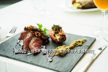 2、為什么很多人覺得市面上賣的茅臺大多是假的？