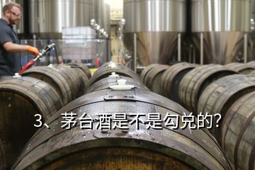3、茅臺酒是不是勾兌的？