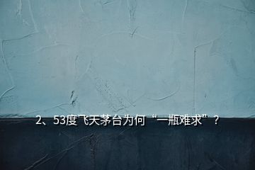 2、53度飛天茅臺為何“一瓶難求”？