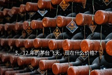 3、12.年的茅臺(tái)飛天，現(xiàn)在什么價(jià)格？