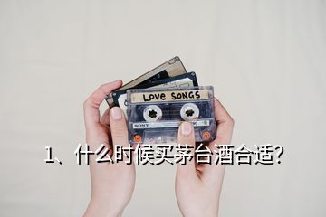 1、什么時候買茅臺酒合適？