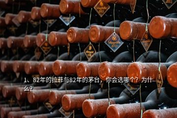1、82年的拉菲與82年的茅臺，你會選哪個？為什么？