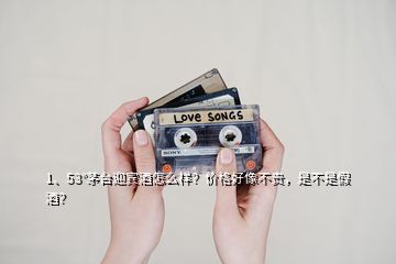 1、53°茅臺(tái)迎賓酒怎么樣？?jī)r(jià)格好像不貴，是不是假酒？