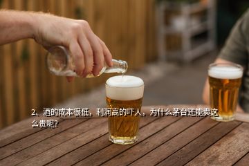 2、酒的成本很低，利潤高的嚇人，為什么茅臺還能賣這么貴呢？