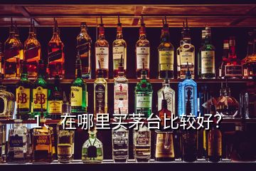 1、在哪里買茅臺比較好？