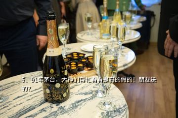 5、91年茅臺(tái)，大神們幫忙看看是真的假的！朋友送的？
