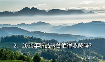 2、2020年精品茅臺值得收藏嗎？