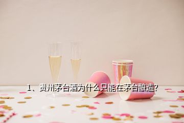 1、貴州茅臺酒為什么只能在茅臺釀造？