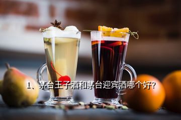1、茅臺(tái)王子酒和茅臺(tái)迎賓酒哪個(gè)好？