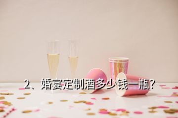 2、婚宴定制酒多少錢一瓶？