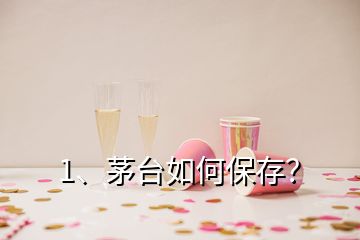 1、茅臺如何保存？