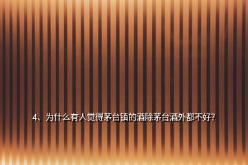 4、為什么有人覺得茅臺鎮(zhèn)的酒除茅臺酒外都不好？
