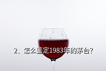 2、怎么鑒定1983年的茅臺(tái)？