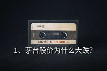 1、茅臺(tái)股價(jià)為什么大跌？