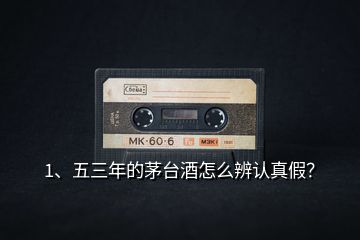 1、五三年的茅臺(tái)酒怎么辨認(rèn)真假？