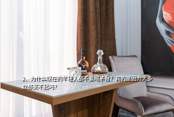 2、為什么現(xiàn)在的年輕人都不愛喝茅臺？真的是因為大多數(shù)都買不起嗎？