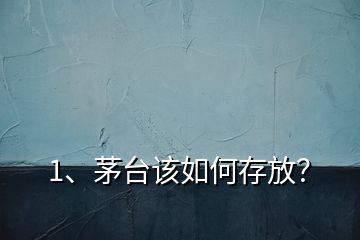 1、茅臺(tái)該如何存放？