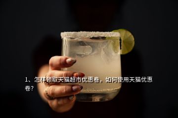 1、怎樣領(lǐng)取天貓超市優(yōu)惠卷，如何使用天貓優(yōu)惠卷？