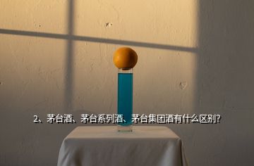 2、茅臺酒、茅臺系列酒、茅臺集團(tuán)酒有什么區(qū)別？