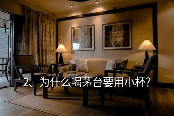 2、為什么喝茅臺要用小杯？