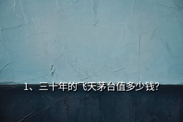 1、三十年的飛天茅臺(tái)值多少錢？