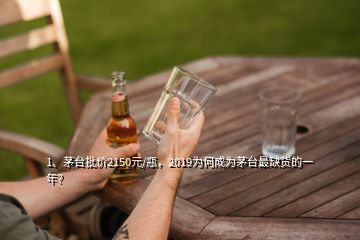 1、茅臺批價2150元/瓶，2019為何成為茅臺最缺貨的一年？