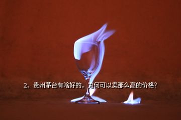 2、貴州茅臺有啥好的，為何可以賣那么高的價格？