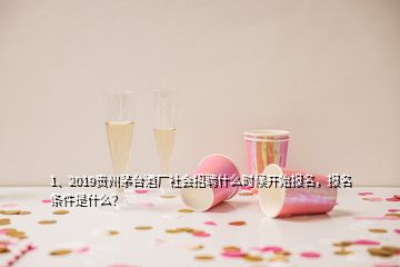 1、2019貴州茅臺(tái)酒廠社會(huì)招聘什么時(shí)候開始報(bào)名，報(bào)名條件是什么？
