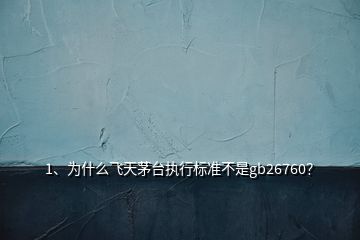 1、為什么飛天茅臺執(zhí)行標準不是gb26760？
