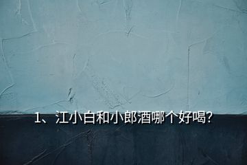 1、江小白和小郎酒哪個(gè)好喝？