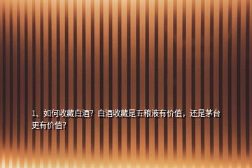 1、如何收藏白酒？白酒收藏是五糧液有價(jià)值，還是茅臺(tái)更有價(jià)值？