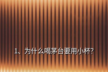 1、為什么喝茅臺要用小杯？