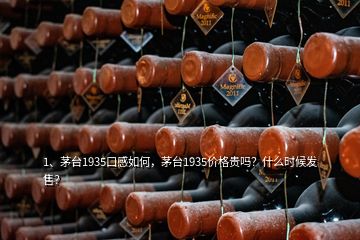 1、茅臺1935口感如何，茅臺1935價格貴嗎？什么時候發(fā)售？