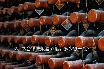 2、茅臺鎮(zhèn)原漿酒52度，多少錢一瓶？