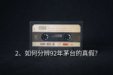 2、如何分辨92年茅臺的真假？