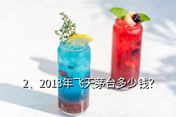 2、2013年飛天茅臺多少錢？