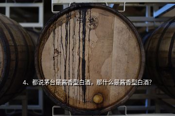 4、都說(shuō)茅臺(tái)是醬香型白酒，那什么是醬香型白酒？