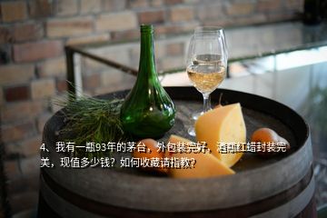 4、我有一瓶93年的茅臺(tái)，外包裝完好，酒瓶紅蠟封裝完美，現(xiàn)值多少錢(qián)？如何收藏請(qǐng)指教？