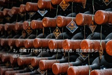 2、收藏了17年的三十年茅臺年份酒，現(xiàn)在能值多少錢？