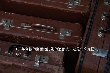 1、茅臺鎮(zhèn)的醬香酒比別的酒都貴，這是什么原因呢？