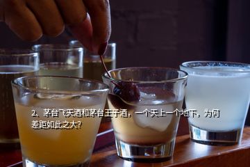 2、茅臺(tái)飛天酒和茅臺(tái)王子酒，一個(gè)天上一個(gè)地下，為何差距如此之大？