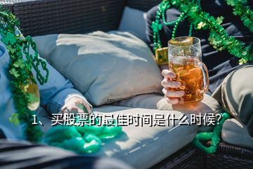 1、買股票的最佳時間是什么時候？