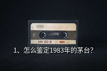 1、怎么鑒定1983年的茅臺(tái)？