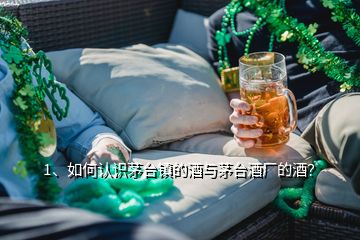 1、如何認(rèn)識茅臺鎮(zhèn)的酒與茅臺酒廠的酒？