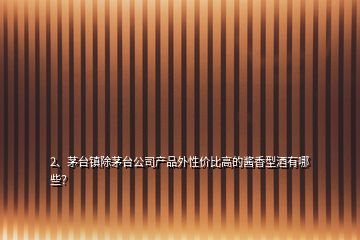 2、茅臺(tái)鎮(zhèn)除茅臺(tái)公司產(chǎn)品外性價(jià)比高的醬香型酒有哪些？