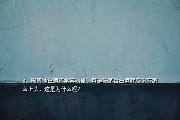 3、喝其他白酒經(jīng)常容易暈，可是喝茅臺白酒就感覺不怎么上頭，這是為什么呢？